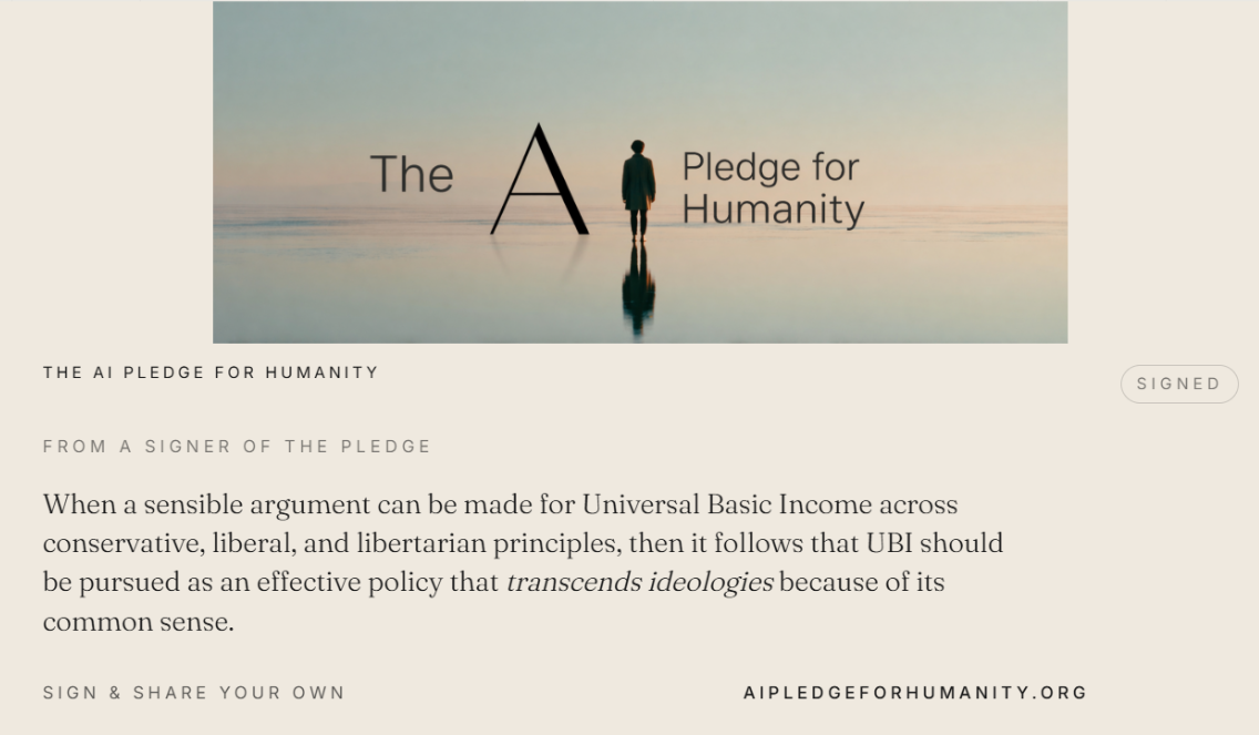“When a sensible argument can be made for Universal Basic Income across conservative, liberal, and libertarian principles, then it follows that UBI should be pursued as an effective policy that transcends ideologies because of its common sense.” — From a signer of The AI Pledge for Humanity